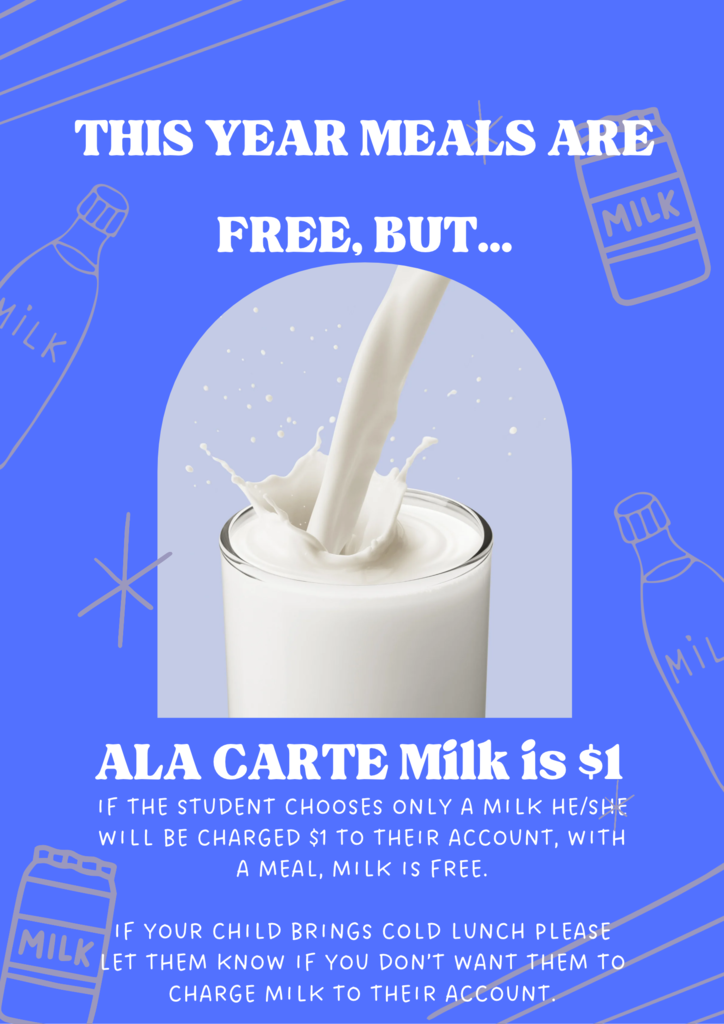 IF THE STUDENT CHOOSES ONLY A MILK HE/SHE WILL BE CHARGED $1 TO THEIR ACCOUNT, WITH A MEAL, MILK IS FREE. IF YOUR CHILD BRINGS COLD LUNCH PLEASE LET THEM KNOW IF YOU DON’T WANT THEM TO CHARGE MILK TO THEIR ACCOUNT.