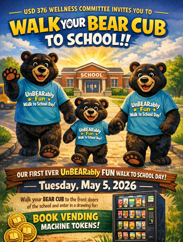 USD 376 Wellness Committee Invites you to walk your bear cub to school! Our first ever UnBEARably fun walk to school day! Tuesday, May 5, 2026. Walk your Bear Cub to the front doors of the school and enter in a drawing for: Book Vending machine tokens!