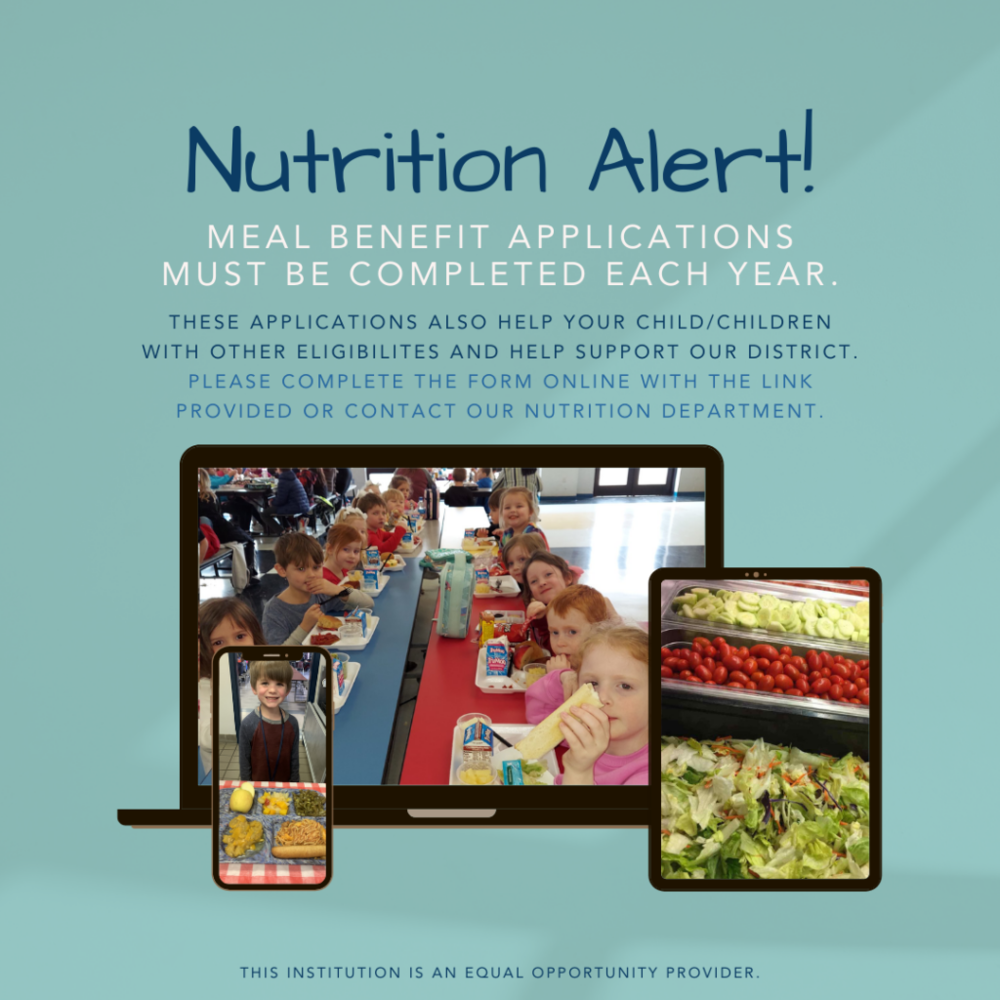 Nutrition Alert. MEAL BENEFIT APPLICATIONS MUST BE COMPLETED EACH YEAR. THESE APPLICATIONS ALSO HELP YOUR CHILD/CHILDREN WITH OTHER ELIGIBILITES AND HELP SUPPORT OUR DISTRICT. PLEASE COMPLETE THE FORM ONLINE WITH THE LINK PROVIDED OR CONTACT OUR NUTRITION DEPARTMENT. THIS INSTITUTION IS AN EQUAL OPPORTUNITY PROVIDER.