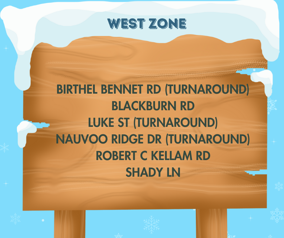 West Zone roads closed - Birthel Bennet Rd (turnaround) Blackburn Rd Luke St (turnaround) Nauvoo Ridge Dr (turnaround) Robert C Kellam Rd Shady Ln