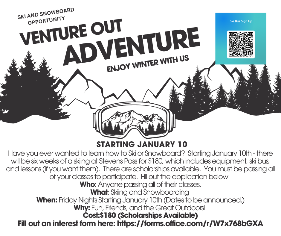 Have you ever wanted to learn how to Ski or Snowboard? Starting January 10th - there will be six weeks of a skiing at Stevens Pass for $180, which includes equipment, ski bus, and lessons (if you want them). There are scholarships available. You must be passing all of your classes to participate. Fill out the application below. Who: Anyone passing all of their classes. What: Skiing and Snowboarding When: Friday Nights Starting January 10th (Dates to be announced.) Why: Fun, Friends, and the Great Outdoors! Cost:$180 (Scholarships Available) Fill out an interest form here: https://forms.office.com/r/W7x768bGXA