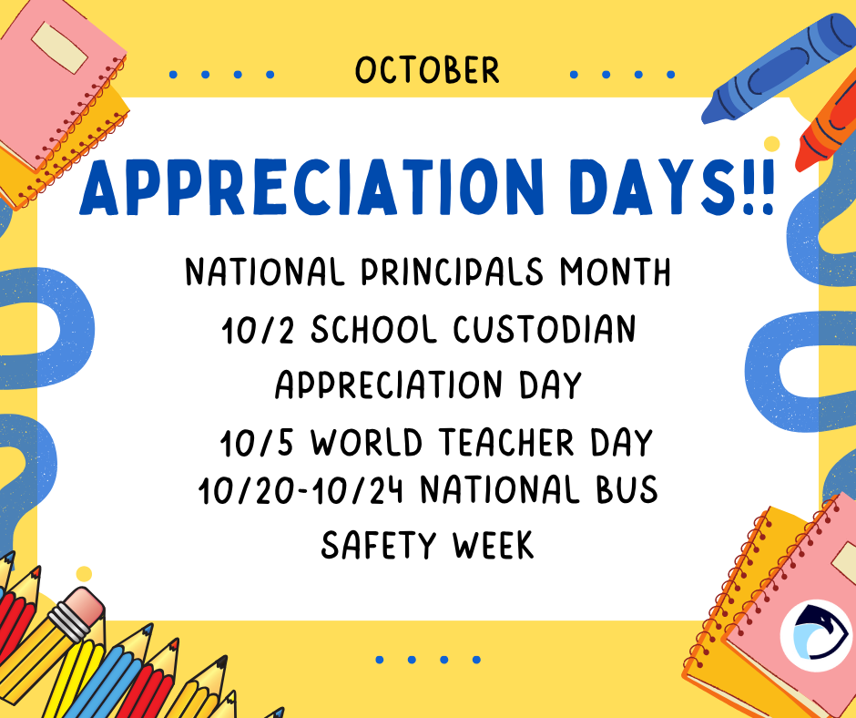 October Appreciation Days! National Principals Month, 10/2 School Custodian appreciation day. 10/5 World Teacher Day. 10/20-10/24 National Bus Safety Week.