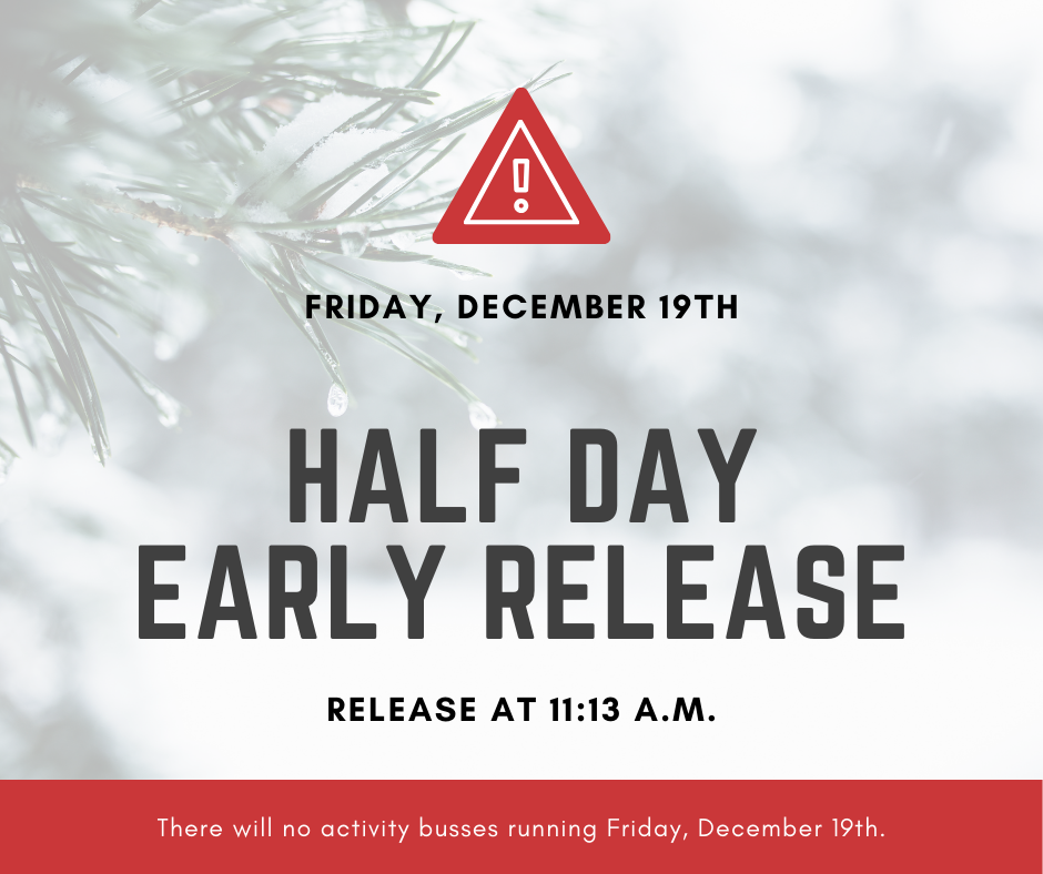Half Day Early Release at 11:13am on December 19th. There will be no activity busses running.