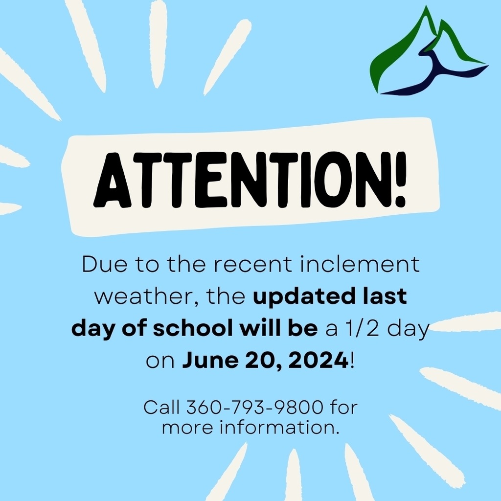 Due to the recent inclement weather, the updated last day of school will be a 1/2 day on June 20, 2024! Call 360-793-9800 for more information.