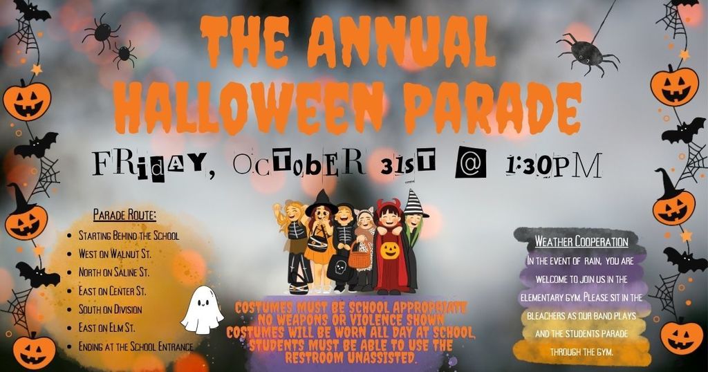The Annual Halloween Parade is happening TOMORROW! Kick-off is 1:30pm. Parade route will be West on Walnut St. North on Saline St. East on Center St. South on Division. East on Elm St. Then we end at the Elementary school. In case of rain, you can meet us in the gym and the kids will parade throughout the school.