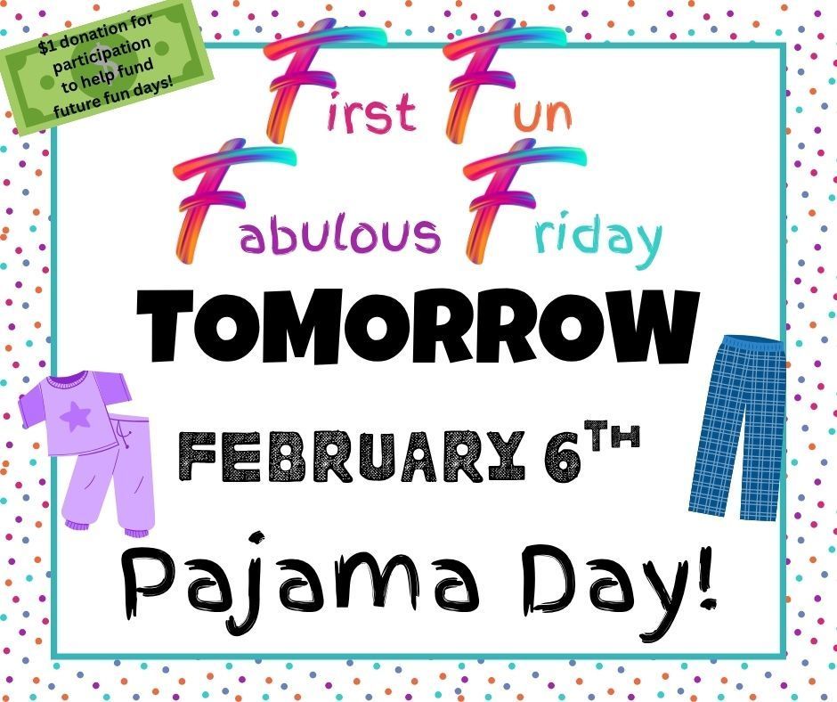 First Fun Fabulous Friday is Tomorrow, Friday February 6th -- Wear your PJ's! Don't forget your $1 donation to help fund future fun days!