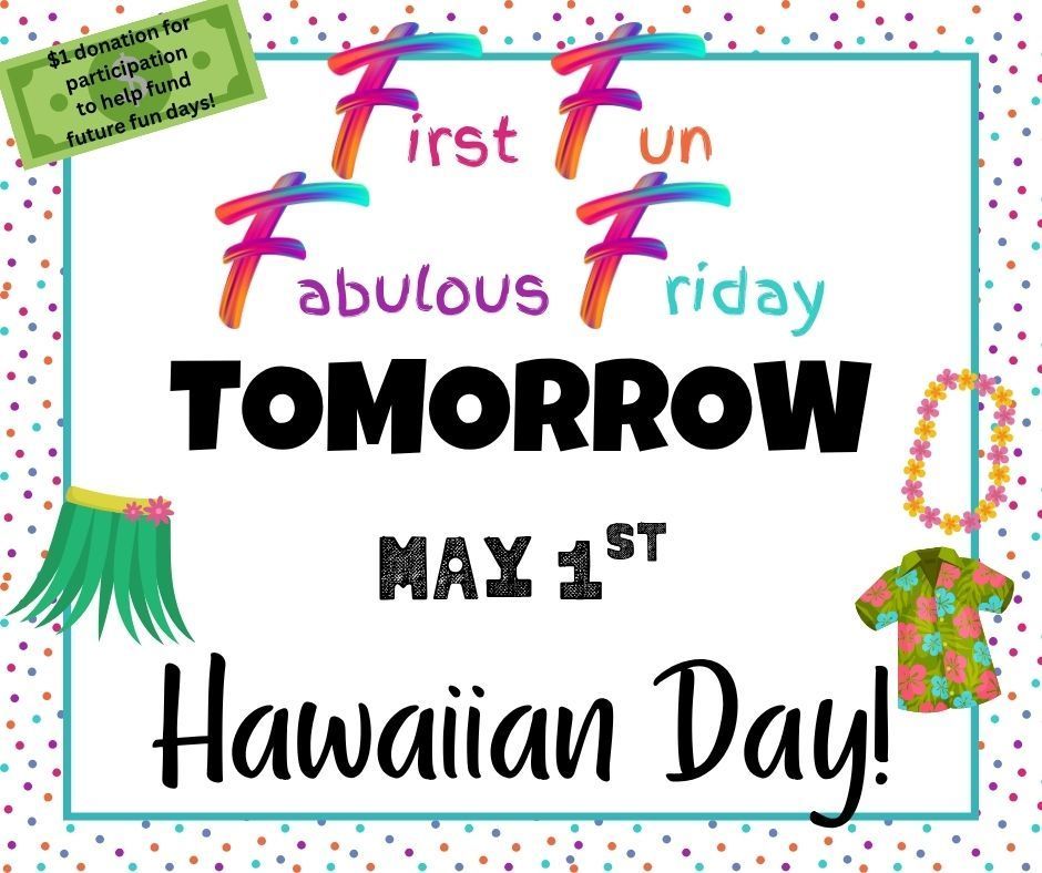 First Fun Fabulous Friday is Tomorrow, Friday May 1st-- Wear your Hawaiian Day Attire! Don't forget your $1 donation to help fund future fun days!