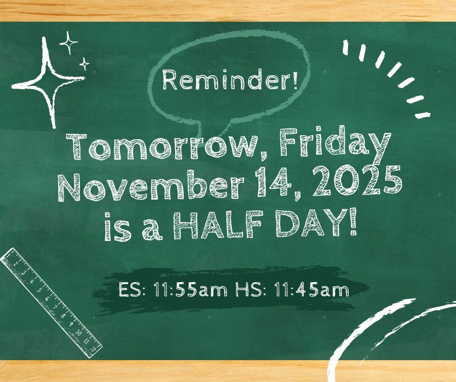 Friendly Reminder tomorrow Friday, November 14th is a HALF DAY OF SCHOOL. Dismissal times are as follows ES 11:55am & HS @ 11:45am