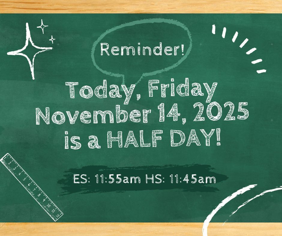 Friendly Reminder today Friday, November 14th is a HALF DAY OF SCHOOL. Dismissal times are as follows ES 11:55am & HS @ 11:45am
