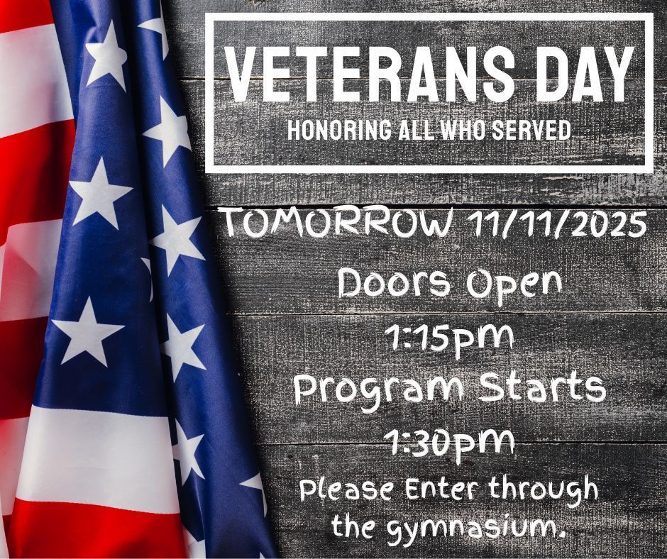 Tomorrow 11/11/2025 is our annual Veterans Day Program. Doors Open at 1:15pm. Program Starts at 1:30pm. Please enter through the gymnasium doors.