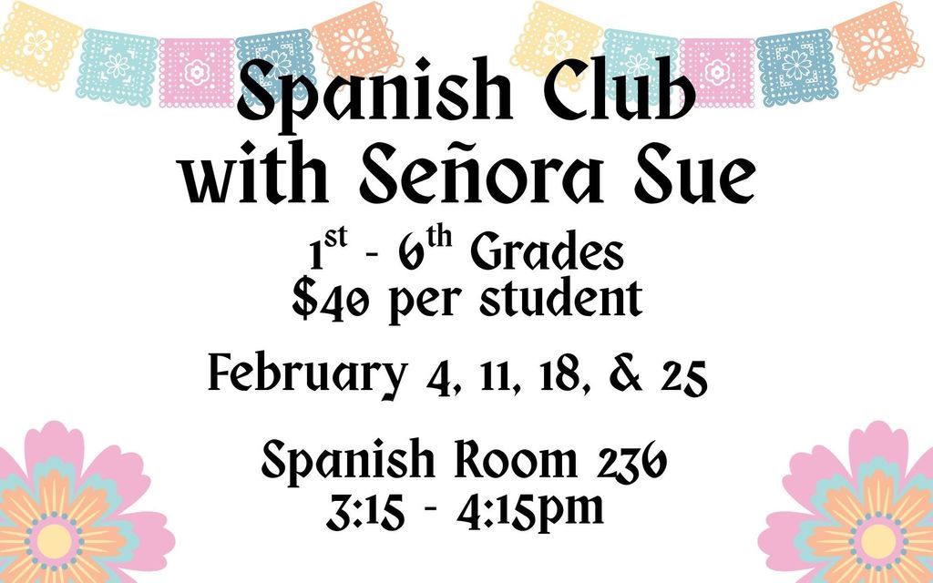 Join Senora Sue with after school Spanish Club! 1st - 6th Grade students are welcome to join. $40 per student. Dates are February 4, 11, 18 & 25. Spanish Club will be held after school from 3:15 - 4:15pm in Room 236. Money can be turned into the Elementary School Office.