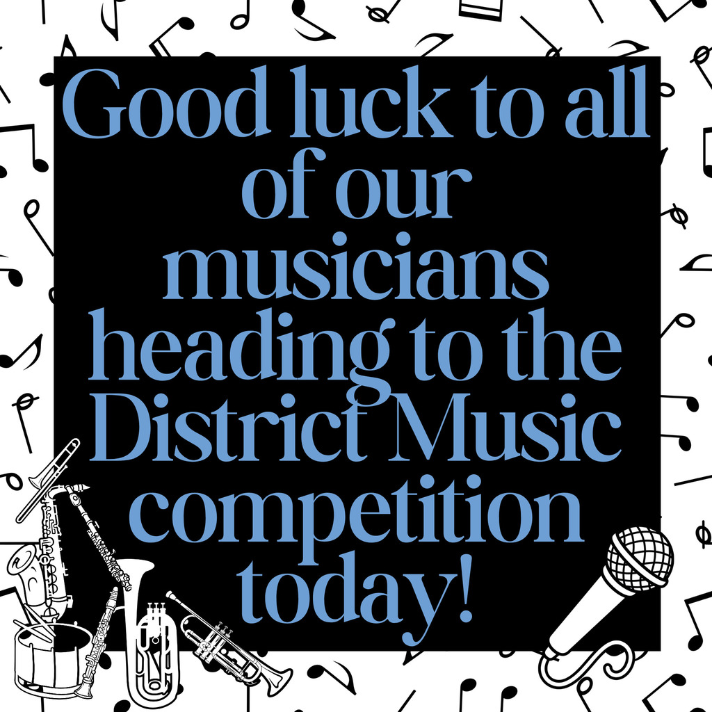 Blue letters on a black background that read: Good luck to all of our musicians heading to the District Music competition today! Black mysic notes on a white background are behind that, and it has white instruments in the corner: a trumpet, a snare drum, a flute, a clarinet, a saxophone, a trombone, a baritone, and a microphone.