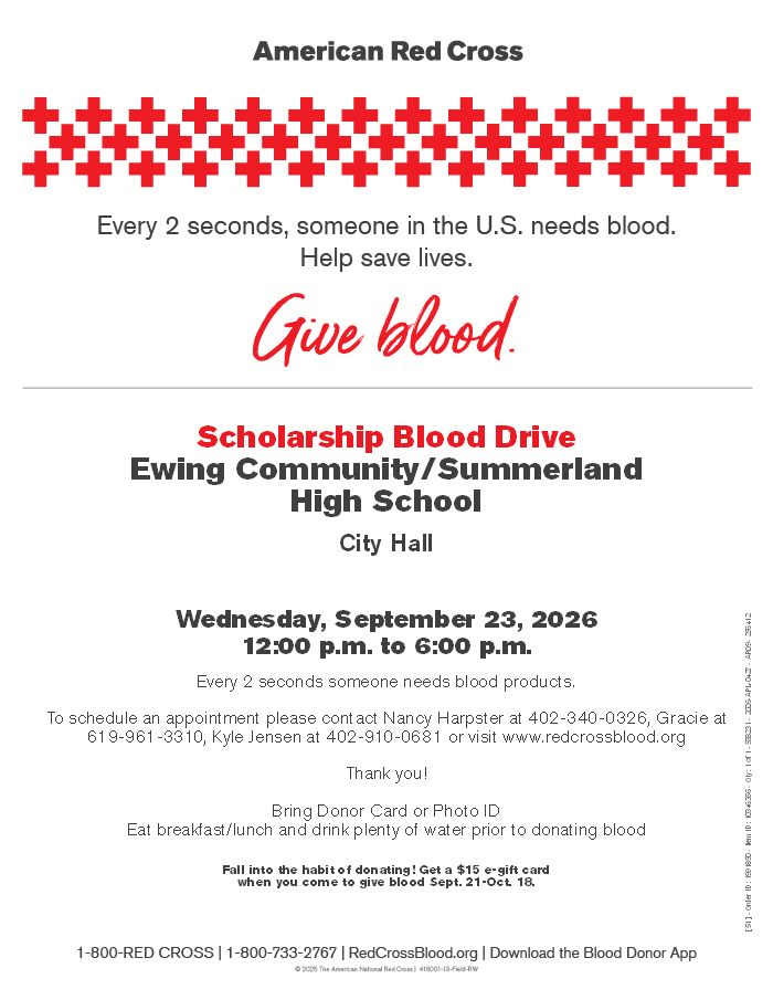 Ewing Scholarship Blood Drive at the City Hall Wednesday, September 23 2026. To schedule an appointment call or text Nancy at 402-340-0326 or Gracie at 619-961-3310