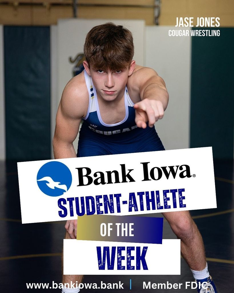 Bank Iowa Student-Athletes of the Week: Braelyn Suckow & Jase Jones Braelyn continues to set the standard for Cougar Wrestling, she is currently ranked 4th in Class 1A and has been a model of consistency all season by placing top-3 in every tournament she has competed in.  She recently marked another special milestone, earning her 100th career victory! "She competes with confidence, discipline, and pride, and represents our program the right way every time she steps on the mat." - Coach Jones  Sophomore wrestler Jase Jones continues to find success on and off the mat this season.  Off the mat, Jase is an honor student who is active in many organizations such as 4H, FFA, Football, and Track. On the mat, Jase is having a great season.  He is a returning state qualifier who is 18-2 on the season and is currently ranked 6th in class 1A at 150 pounds.   "Jase demonstrates characteristics of a great teammate and a solid leader by being supportive and encouraging to his peers." - Coach Meyer