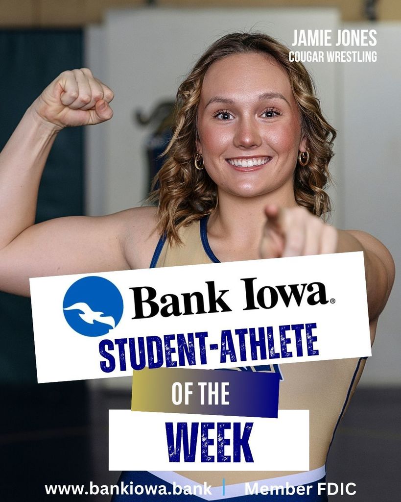 Bank Iowa Student-Athletes of the Week: Jamie Jones and Kruise Hammond  "Jamie has distinguished herself as a leader and role model for her teammates and younger athletes. She is a strong, determined, and resilient competitor who carries herself with confidence, as she consistently sets the standard for what it means to compete with grit and integrity. Her success is a direct reflection of her character and commitment, and her impact is felt far beyond the mat. This season, Jaime placed 7th at the state level, earned Regional and Conference Championships, and reached career milestones of over 100 wins and 100 pins." - Coach Jones  "Kruise delivered an outstanding performance this past week at AGWSR. He finished the night with 26 points and 15 rebounds along with big shots and key free throws. He has an ability to score in bunches, and when he gets rolling, he gives our team a huge spark. Kruise is willing to take on challenges and fulfill different roles for the Cougars. He is a player that opponents must account for every possession." - Coach Quigley