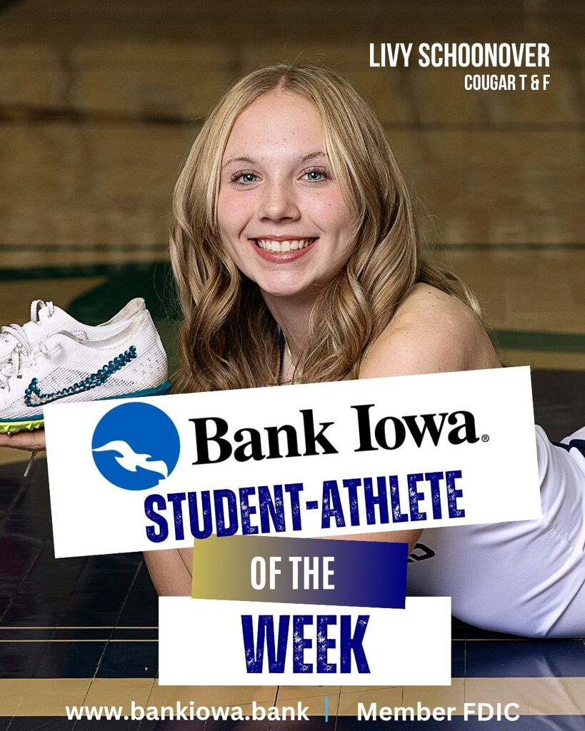 Bank Iowa Student-Athletes of the Week: Jace Brinkman, Gavin Trask, Livy Schoonover, and Braelyn Suckow "Jace and Gavin capped off an outstanding season by both earning state medals and competing with toughness, determination, and Cougar pride at the highest level in Des Moines. The hard work, leadership, and commitment that each showed throughout the season set the tone for our program all year and made for a memorable 2026 state track meet." - Coach Leete "Braelyn and Livy had an incredible week in Des Moines as well. Braelyn highlighted her weekend with a new school record in the 200, qualifying for the finals in the 100, and Livy ran a season-best performance that earned a 9th-place finish in the 400. Great job, Girls!" - Coach Leete