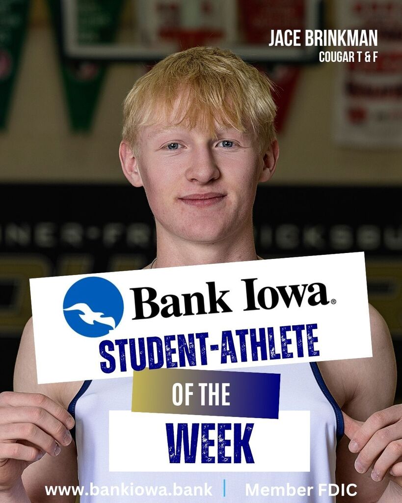 Bank Iowa Student-Athletes of the Week: Jace Brinkman, Gavin Trask, Livy Schoonover, and Braelyn Suckow "Jace and Gavin capped off an outstanding season by both earning state medals and competing with toughness, determination, and Cougar pride at the highest level in Des Moines. The hard work, leadership, and commitment that each showed throughout the season set the tone for our program all year and made for a memorable 2026 state track meet." - Coach Leete "Braelyn and Livy had an incredible week in Des Moines as well. Braelyn highlighted her weekend with a new school record in the 200, qualifying for the finals in the 100, and Livy ran a season-best performance that earned a 9th-place finish in the 400. Great job, Girls!" - Coach Leete