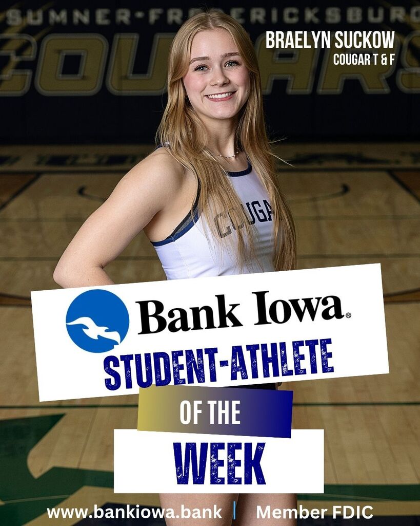 Bank Iowa Student-Athletes of the Week: Jace Brinkman, Gavin Trask, Livy Schoonover, and Braelyn Suckow "Jace and Gavin capped off an outstanding season by both earning state medals and competing with toughness, determination, and Cougar pride at the highest level in Des Moines. The hard work, leadership, and commitment that each showed throughout the season set the tone for our program all year and made for a memorable 2026 state track meet." - Coach Leete "Braelyn and Livy had an incredible week in Des Moines as well. Braelyn highlighted her weekend with a new school record in the 200, qualifying for the finals in the 100, and Livy ran a season-best performance that earned a 9th-place finish in the 400. Great job, Girls!" - Coach Leete