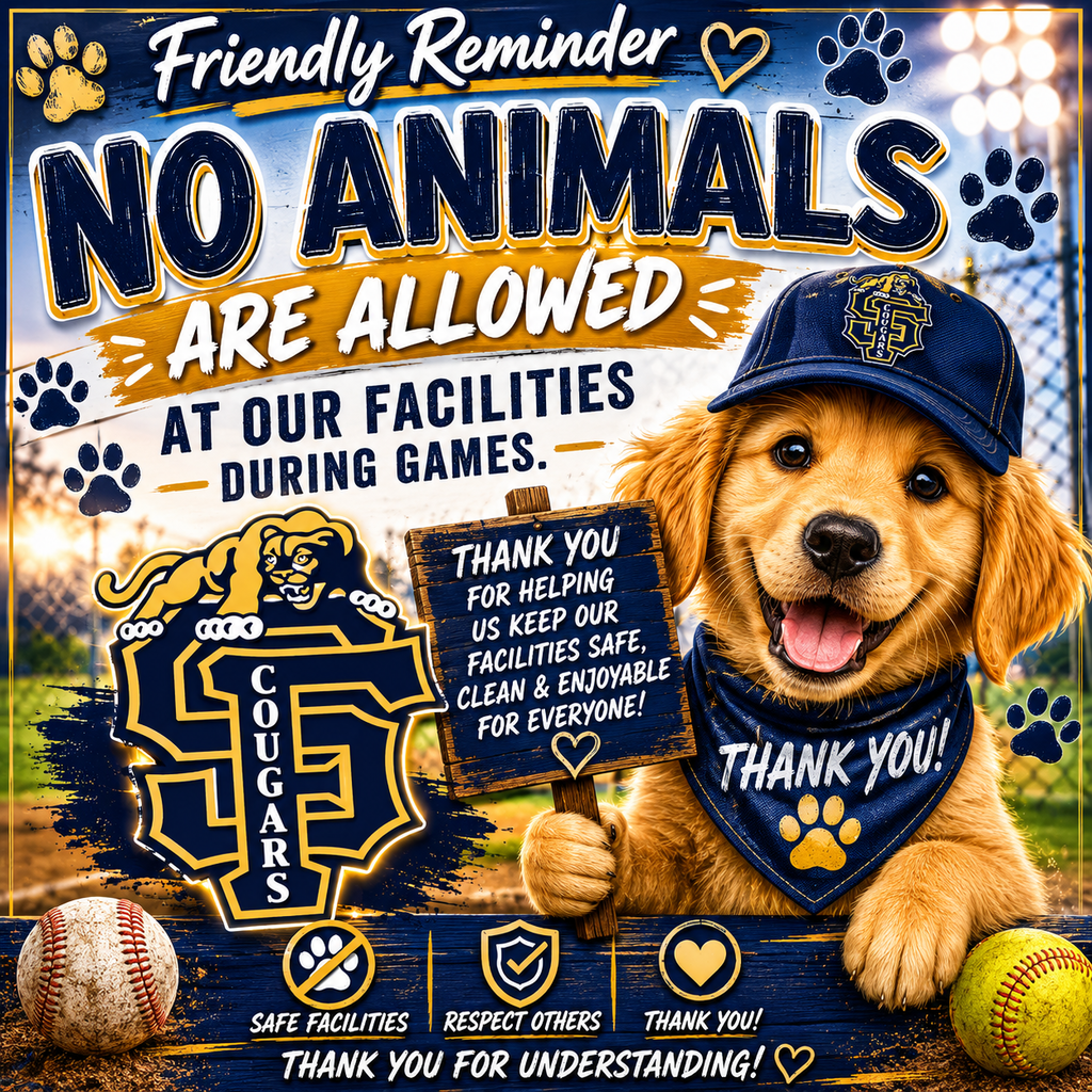 Friendly reminder:  No animals are allowed at our facilities for games. Your pets will be more comfortable cheering on the Cougars  at home.  GO COUGS!!!!