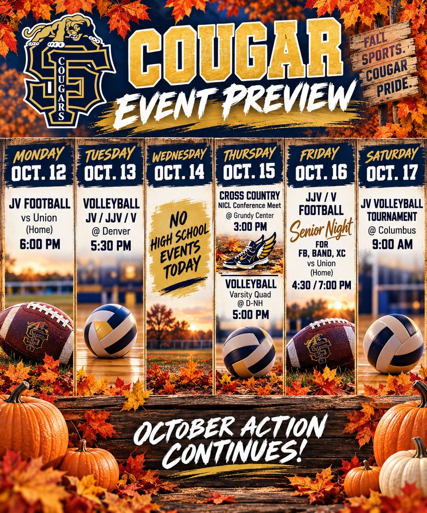 Upcoming S-F High School Events the week of Oct. 5: Oct 12: JV FB (home) vs Union, 6 pm Oct 13: VB JV/JJV/V @ Denver, 5:30 pm Sept 14: NHS Blood Drive @ SFHS, 12 pm - 6 pm Oct 15: XC NICL Conference Meet @ Grundy Center, 3:00 pm, VB Varsity Quad @ D-NH, 5:00 pm Oct 16: JJV/V FB Senior Night (home) vs Union Senior Night 4:30/7:00 pm Oct 17: JV VB Tournament @ Columbus, 9 am Oct 18: No events