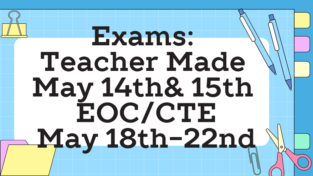 Spring  2026 Exams: Teacher Made May 14th & 15th, EOC/CTE May 18th-22nd.