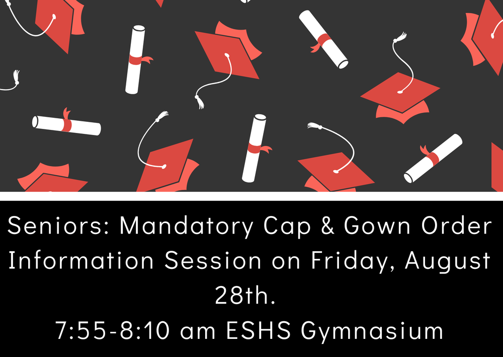 Attention Seniors:  Mandatory Cap & Gown Order Information Session on Friday, August 28th 7:55-8:10 am in ESHS Gymnasium.
