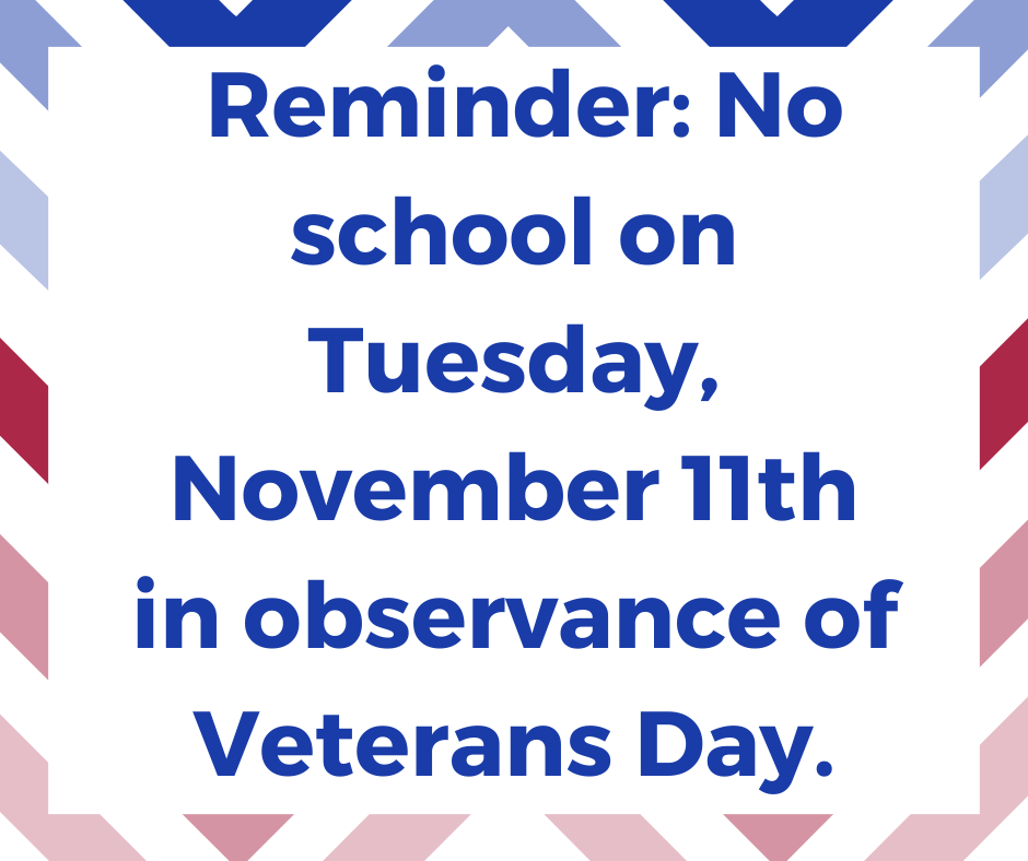 Reminder:  No school on Tuesday, November 11th in observance of Veterans Day.