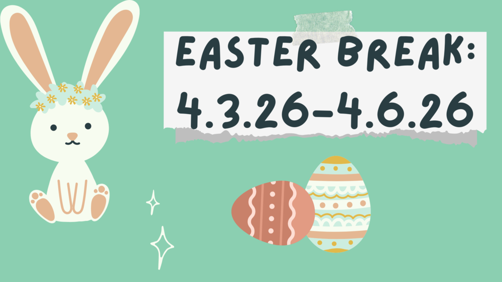 Easter Break:  4.3.26-4.6.26
