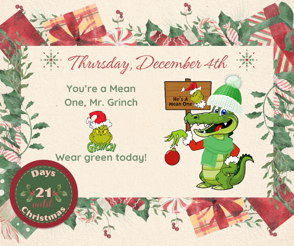 THURS. December 4 You’re a Mean One, Mr. Grinch: Wear green today!