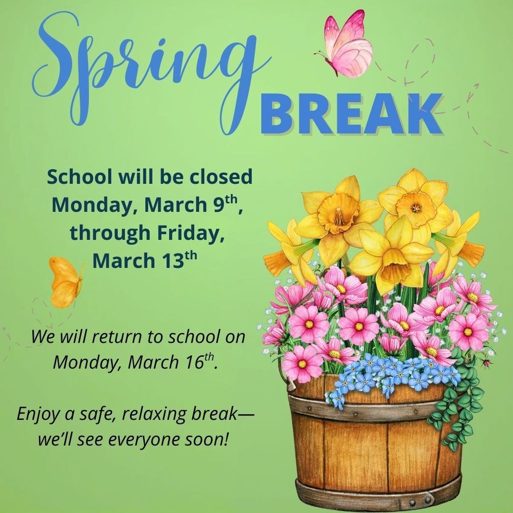🌸 Spring Break Notice 🌸 School will be closed Monday, March 9 through Friday, March 13 for Spring Break. We will return to school on Monday, March 16. Enjoy a safe, relaxing break—we’ll see everyone soon!