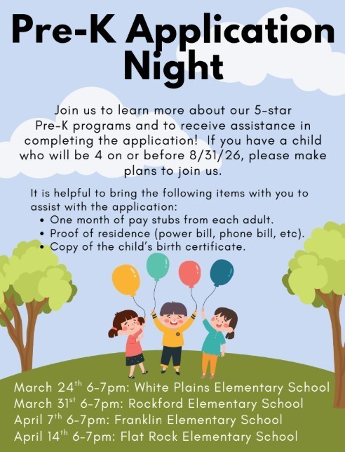 Pre-K Application  Night Join us to learn more about our 5-star Pre-K programs and to receive assistance in completing the application! If you have a child who will be 4 on or before 8/31/26, please make  plans to join us.  It is helpful to bring the following items with you to assist with the application: One month of pay stubs from each adult. Proof of residence (power bill, phone bill, etc). Copy of the child’  s birth certificate.