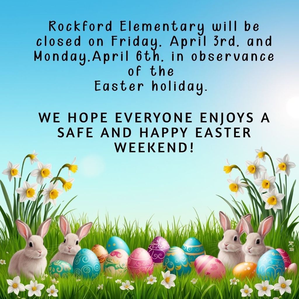 Rockford Elementary will be closed on Friday, April 3rd, and Monday,April 6th, in observance of the  Easter holiday.   We hope everyone enjoys a safe and happy Easter weekend!
