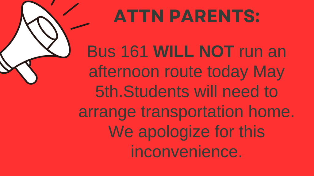 Attn Parents:  Bus 161 will not run an afternoon route today, May 5th.  Students will need to arrange transportation home.  We apologize for this inconvenience.