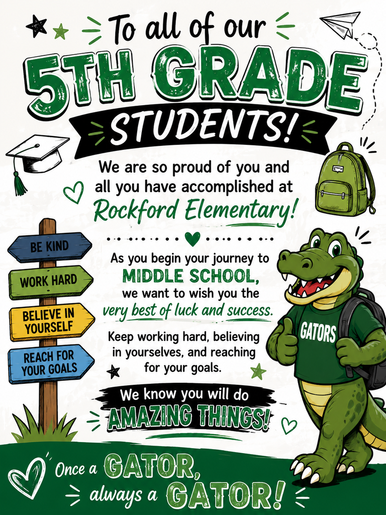 To all of our 5th grade students, we are so proud of you and all you have accomplished at Rockford Elementary! As you begin your journey to middle school, we want to wish you the very best of luck and success. Keep working hard, believing in yourselves, and reaching for your goals. We know you will do amazing things! Once a Gator, always a Gator!