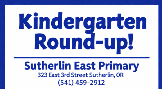 kindergarten roundup april 20-23 8:30-3:30 Bring birth certificate and parent id - sutherlin East primary 323 East 3rd street 