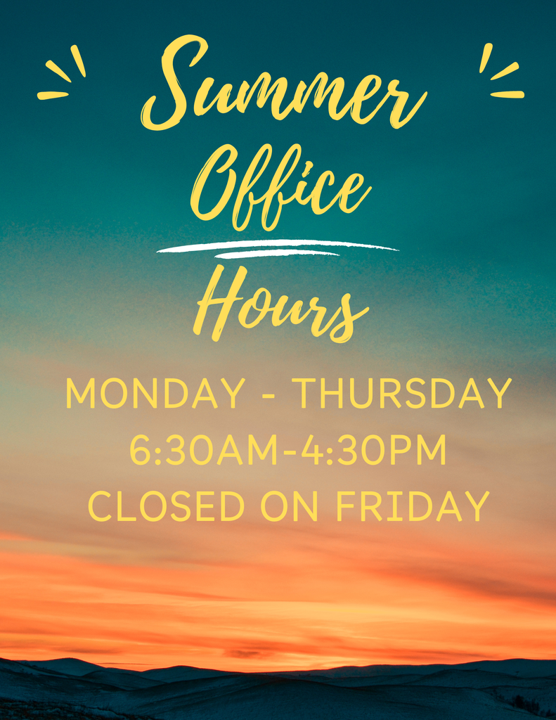 School office hours for the summer will be Monday through Thursday 6:30am to 4:30pm, Closed on Friday