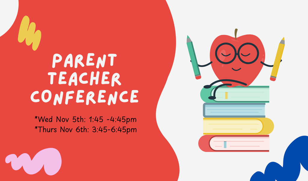 Parent Teacher Conference: *Wed Nov 5th: 1:45 -4:45pm  *Thurs Nov 6th: 3:45-6:45pm 