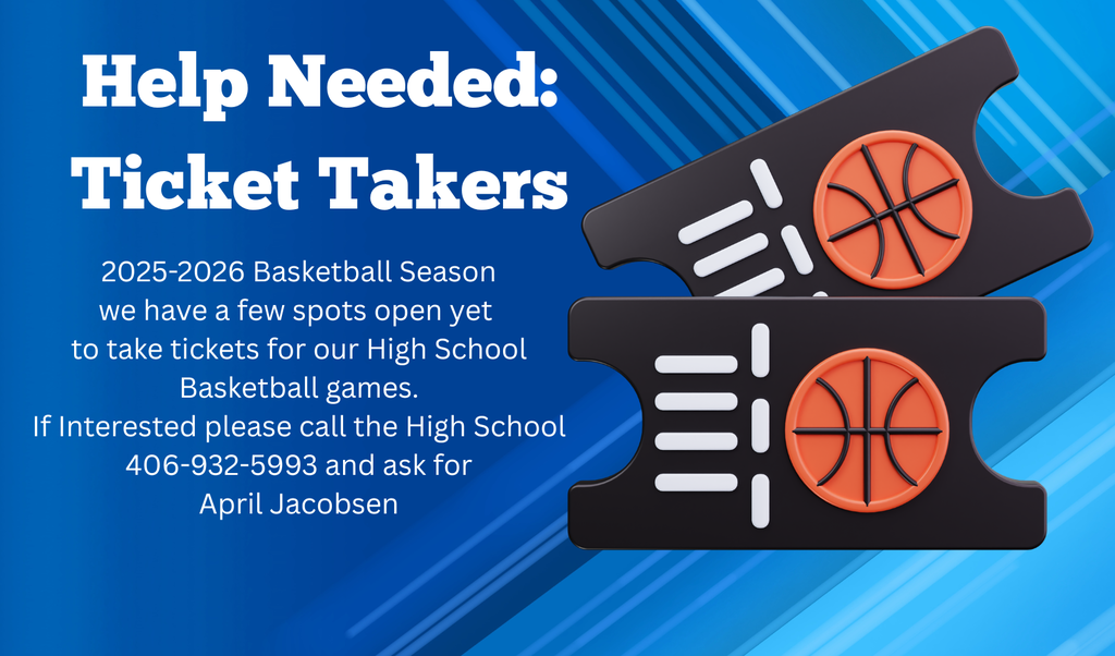 2025-2026 Basketball Season we have a few spots open yet  to take tickets for our High School Basketball games. If Interested please call the High School 406-932-5993 and ask for April Jacobsen
