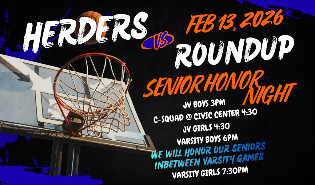 Herders vs Roundup Friday February 13th, 2026. Senior Honor Night: JV Boys 3pm C-Squad @ Civic Center 4:30 JV Girls 4:30 Varsity Boys 6pm We will honor our seniors in-between Varsity games Varsity Girls 7:30pm