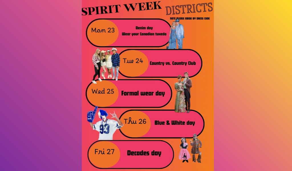 Spirit Week Feb 23rd through Feb 27th Districts; Monday Denim Day, wear you Canadian tuxedo, Tuesday Country vs Country Club, Wednesday Formal Wear Day, Thursday Blue & White Day, Friday Decades Day