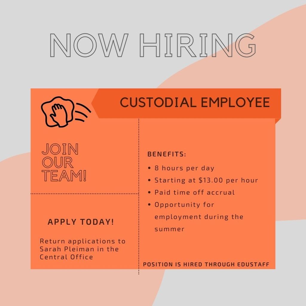 Now Hiring - Custodial Employee. Join our team! Benefits: 8 hours per day, Starting at $13.00 per hour, Paid time off accrual, opportunity for employment during the summer. Position is hired through Edustaff. Apply today! Return applications to Sarah Pleiman in the Central Office. 