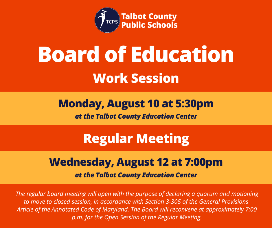 Board of Education Work Session - Monday, August 10 at 5:30 p.m at the Talbot County Education Center; Regular Meeting, Wednesday, August 12 at the Talbot County Education Center