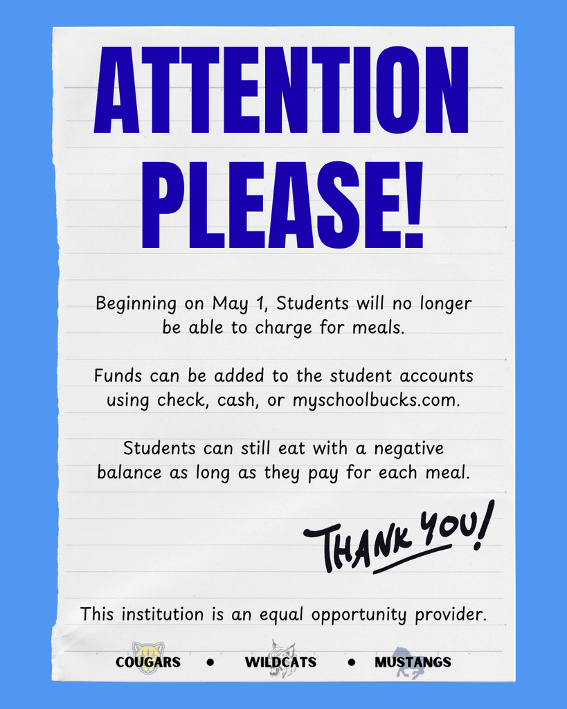 Beginning on May 1, Students will no longer be able to charge for meals.  Funds can be added to the student accounts using check, cash, or myschoolbucks.com.  Students can still eat with a negative balance as long as they pay for each meal.