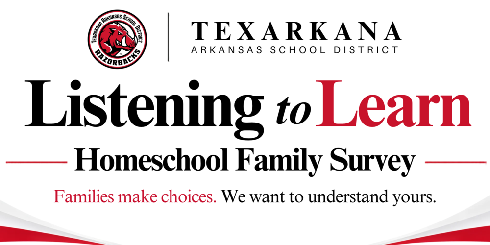 Texarkana Arkansas School District: Listening to Learn, Homeschool Family Survey. Families make choices. We want to understand yours.