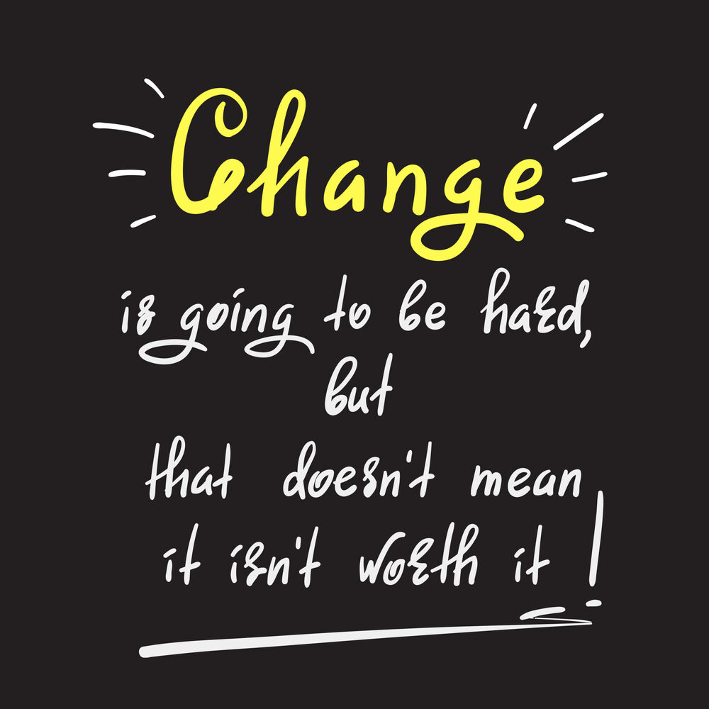 "Change is going to be hard, but that doesn't mean it isn't worth it!"