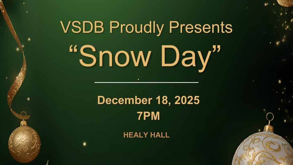 title slide for winter concert. green background with gold text that says "VSDB proudly presents "Snow Day". December 18, 2025. 7pm. Healy Hall."