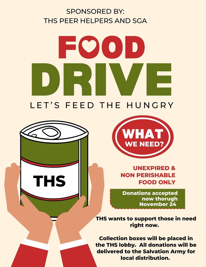 Food Drive, sponsored by the THS Peer helpers and SGA. Unexpired and non perishable food only. Donations accepted through Nov. 24 in the school front lobby. All donations will be delivered to the Salvation Army.