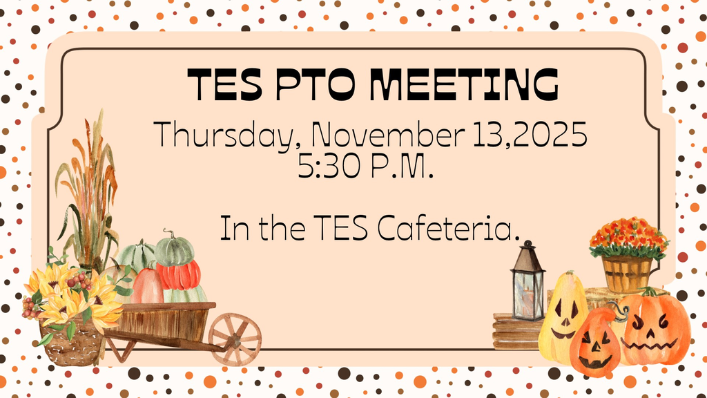 TES PTO meeting, 5:30 p.m. on Tuesday, Nov. 13 in the school cafeteria.