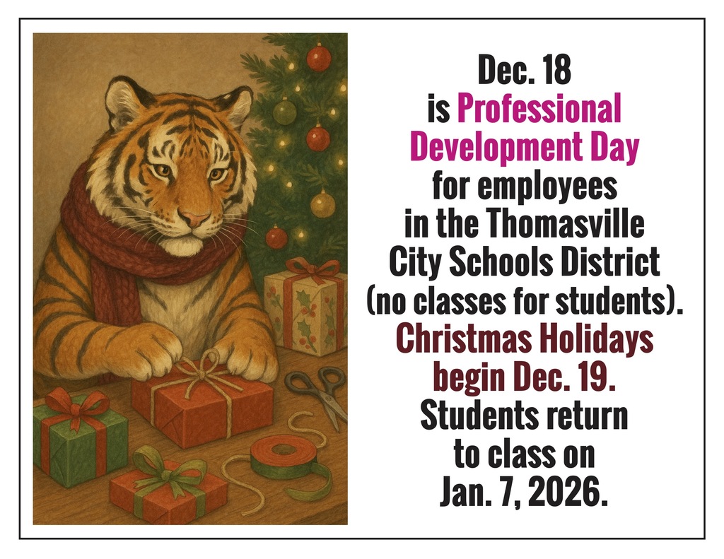 Dec. 18 is Professional Development Day for employees in the Thomasville City Schools District (no classes for students). Christmasholidays begin Dec. 19. Students return to class on Jan. 7, 2026.