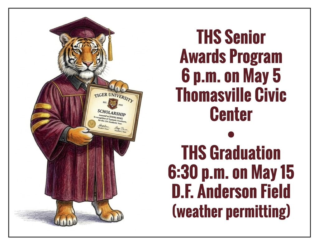 THS Senior Awards Program, 6 p.m. on May 5 in the Thomasville Civic Center; THS Graduation, 6:30 p.m. on May 15 at D.F. Anderson Field (weather permitting).